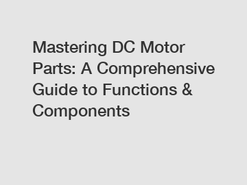Mastering DC Motor Parts: A Comprehensive Guide to Functions & Components