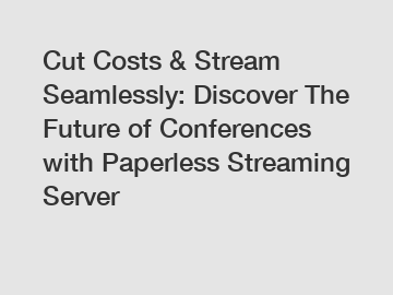 Cut Costs & Stream Seamlessly: Discover The Future of Conferences with Paperless Streaming Server