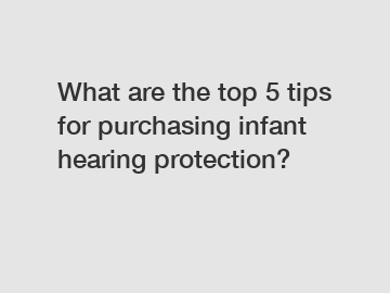 What are the top 5 tips for purchasing infant hearing protection?
