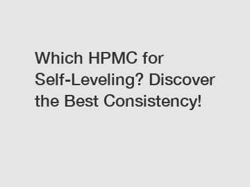 Which HPMC for Self-Leveling? Discover the Best Consistency!