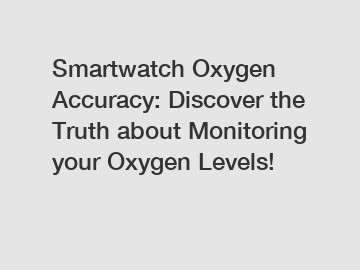 Smartwatch Oxygen Accuracy: Discover the Truth about Monitoring your Oxygen Levels!