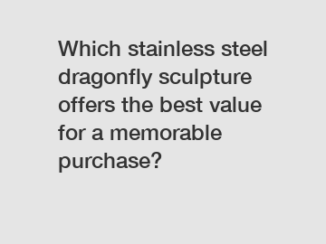 Which stainless steel dragonfly sculpture offers the best value for a memorable purchase?