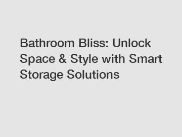 Bathroom Bliss: Unlock Space & Style with Smart Storage Solutions