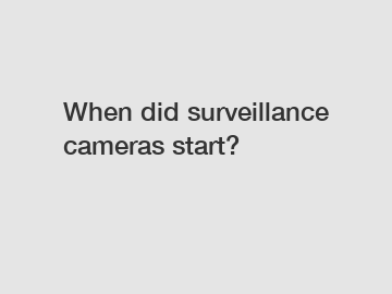 When did surveillance cameras start?