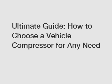 Ultimate Guide: How to Choose a Vehicle Compressor for Any Need