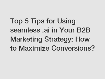 Top 5 Tips for Using seamless .ai in Your B2B Marketing Strategy: How to Maximize Conversions?