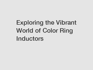 Exploring the Vibrant World of Color Ring Inductors