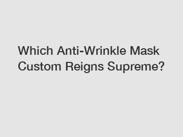 Which Anti-Wrinkle Mask Custom Reigns Supreme?