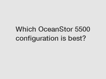Which OceanStor 5500 configuration is best?