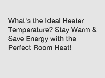 What's the Ideal Heater Temperature? Stay Warm & Save Energy with the Perfect Room Heat!