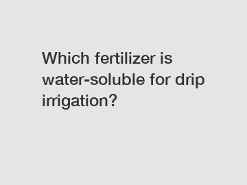 Which fertilizer is water-soluble for drip irrigation?