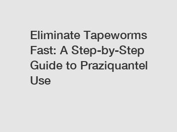 Eliminate Tapeworms Fast: A Step-by-Step Guide to Praziquantel Use