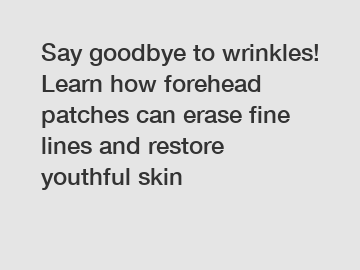 Say goodbye to wrinkles! Learn how forehead patches can erase fine lines and restore youthful skin