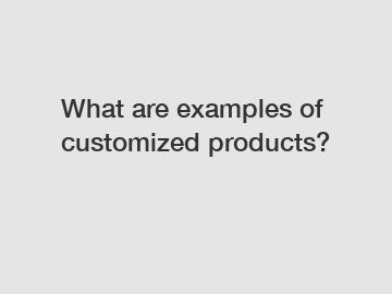 What are examples of customized products?