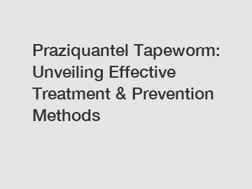 Praziquantel Tapeworm: Unveiling Effective Treatment & Prevention Methods