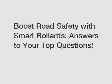 Boost Road Safety with Smart Bollards: Answers to Your Top Questions!