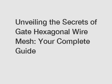 Unveiling the Secrets of Gate Hexagonal Wire Mesh: Your Complete Guide