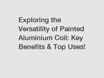 Exploring the Versatility of Painted Aluminium Coil: Key Benefits & Top Uses!