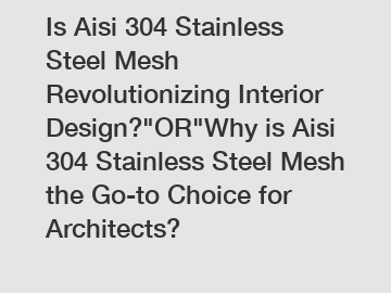 Is Aisi 304 Stainless Steel Mesh Revolutionizing Interior Design?"OR"Why is Aisi 304 Stainless Steel Mesh the Go-to Choice for Architects?