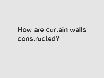 How are curtain walls constructed?