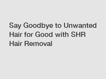 Say Goodbye to Unwanted Hair for Good with SHR Hair Removal