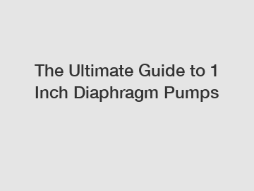 The Ultimate Guide to 1 Inch Diaphragm Pumps
