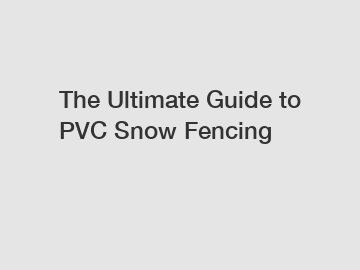 The Ultimate Guide to PVC Snow Fencing