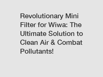 Revolutionary Mini Filter for Wiwa: The Ultimate Solution to Clean Air & Combat Pollutants!