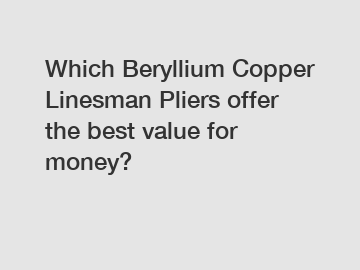Which Beryllium Copper Linesman Pliers offer the best value for money?