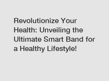 Revolutionize Your Health: Unveiling the Ultimate Smart Band for a Healthy Lifestyle!