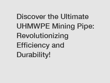 Discover the Ultimate UHMWPE Mining Pipe: Revolutionizing Efficiency and Durability!