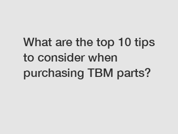 What are the top 10 tips to consider when purchasing TBM parts?