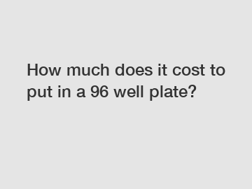 How much does it cost to put in a 96 well plate?