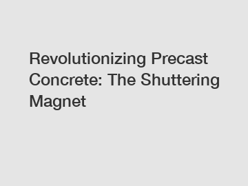 Revolutionizing Precast Concrete: The Shuttering Magnet