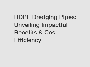 HDPE Dredging Pipes: Unveiling Impactful Benefits & Cost Efficiency