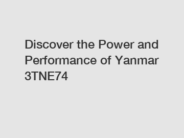 Discover the Power and Performance of Yanmar 3TNE74