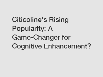 Citicoline's Rising Popularity: A Game-Changer for Cognitive Enhancement?