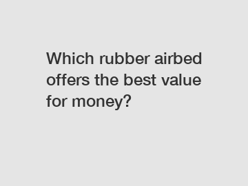 Which rubber airbed offers the best value for money?