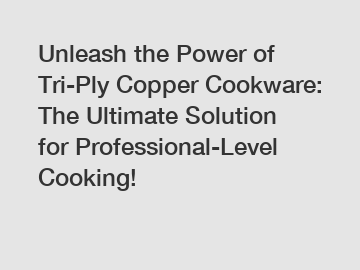 Unleash the Power of Tri-Ply Copper Cookware: The Ultimate Solution for Professional-Level Cooking! Unleash the Power of Tri-Ply Copper Cookware: The Ultimate Solution for Professional-Level Cooking!