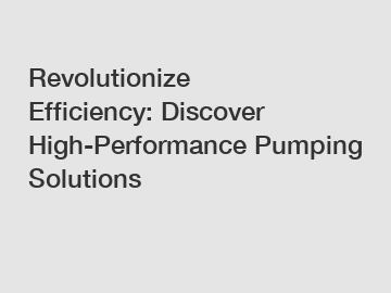 Revolutionize Efficiency: Discover High-Performance Pumping Solutions