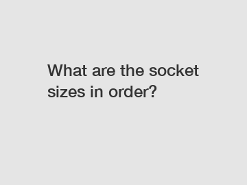 What are the socket sizes in order?