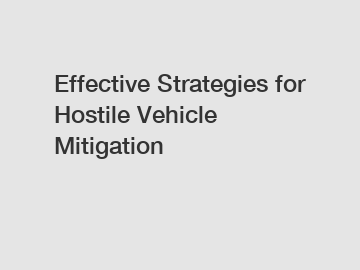 Effective Strategies for Hostile Vehicle Mitigation