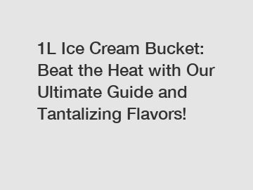 1L Ice Cream Bucket: Beat the Heat with Our Ultimate Guide and Tantalizing Flavors!