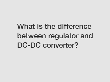 What is the difference between regulator and DC-DC converter?