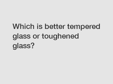 Which is better tempered glass or toughened glass?