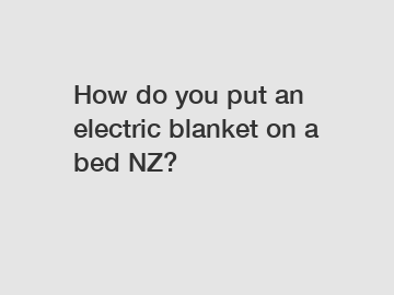 How do you put an electric blanket on a bed NZ?