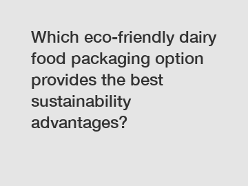 Which eco-friendly dairy food packaging option provides the best sustainability advantages?