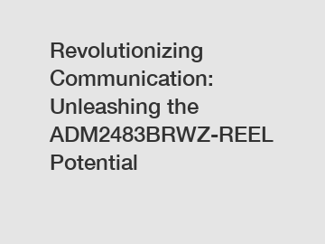 Revolutionizing Communication: Unleashing the ADM2483BRWZ-REEL Potential