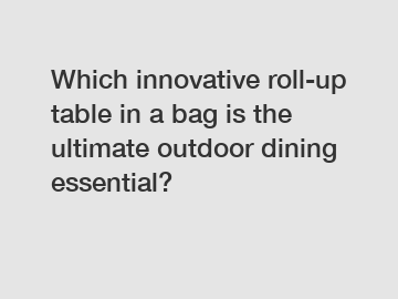 Which innovative roll-up table in a bag is the ultimate outdoor dining essential?