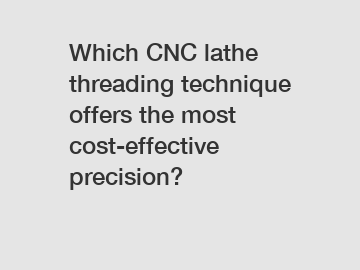 Which CNC lathe threading technique offers the most cost-effective precision?